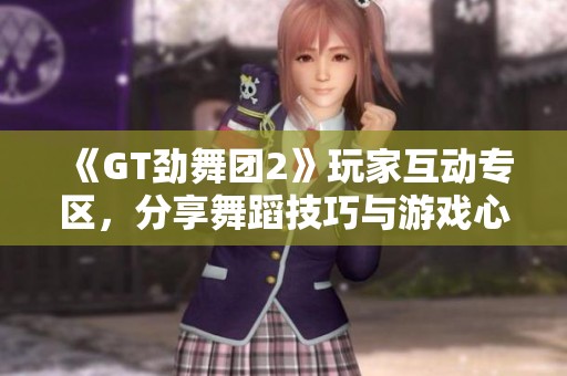 《GT劲舞团2》玩家互动专区，分享舞蹈技巧与游戏心得