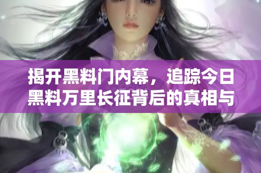 揭开黑料门内幕，追踪今日黑料万里长征背后的真相与故事