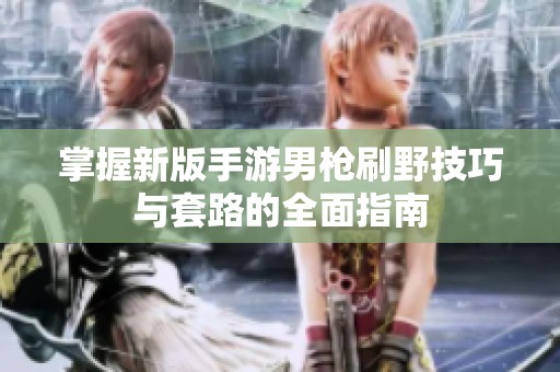掌握新版手游男枪刷野技巧与套路的全面指南