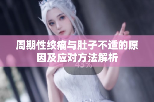 周期性绞痛与肚子不适的原因及应对方法解析