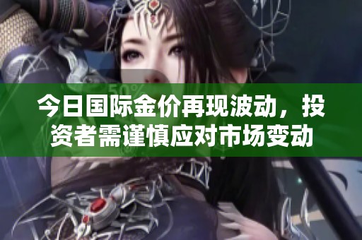 今日国际金价再现波动，投资者需谨慎应对市场变动
