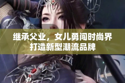 继承父业，女儿勇闯时尚界打造新型潮流品牌
