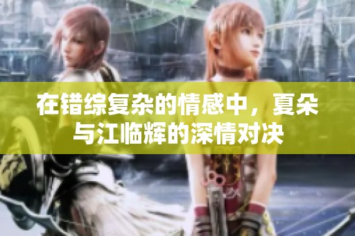 在错综复杂的情感中，夏朵与江临辉的深情对决