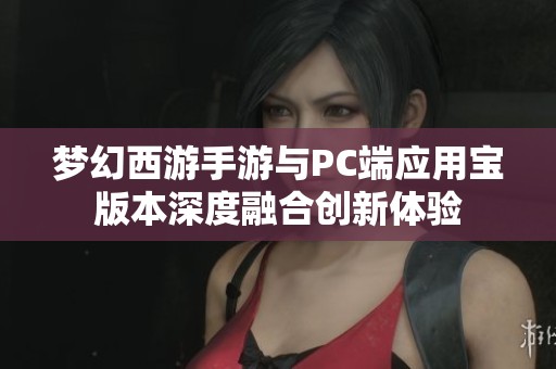 梦幻西游手游与PC端应用宝版本深度融合创新体验