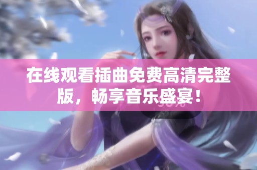 在线观看插曲免费高清完整版，畅享音乐盛宴！