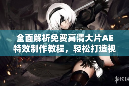 全面解析免费高清大片AE特效制作教程，轻松打造视觉盛宴