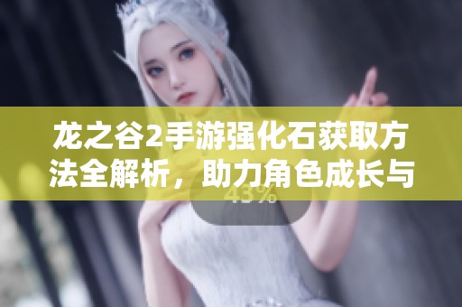 龙之谷2手游强化石获取方法全解析，助力角色成长与装备提升