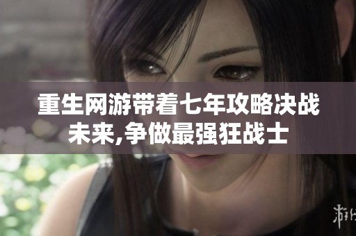 重生网游带着七年攻略决战未来,争做最强狂战士