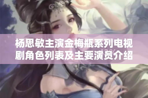 杨思敏主演金梅瓶系列电视剧角色列表及主要演员介绍