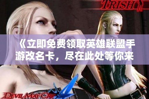 《立即免费领取英雄联盟手游改名卡，尽在此处等你来拿！》