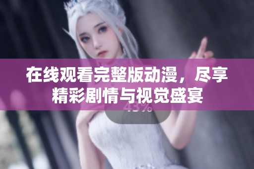 在线观看完整版动漫，尽享精彩剧情与视觉盛宴