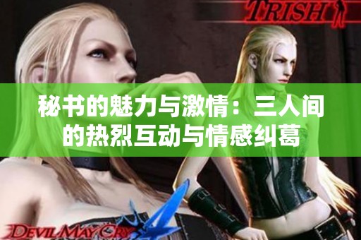 秘书的魅力与激情：三人间的热烈互动与情感纠葛