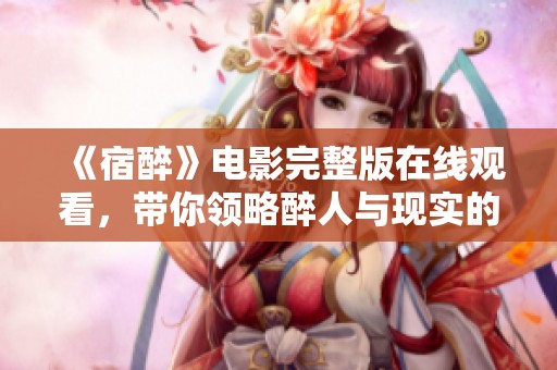 《宿醉》电影完整版在线观看，带你领略醉人与现实的交错故事