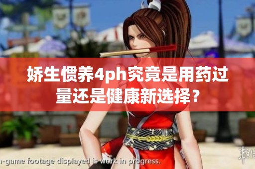 娇生惯养4ph究竟是用药过量还是健康新选择？