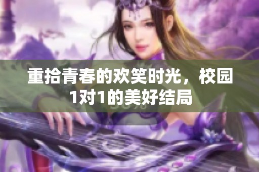 重拾青春的欢笑时光，校园1对1的美好结局