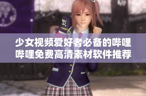 少女视频爱好者必备的哔哩哔哩免费高清素材软件推荐