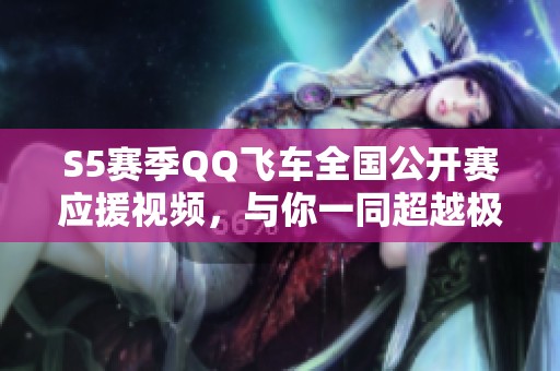 S5赛季QQ飞车全国公开赛应援视频，与你一同超越极限！