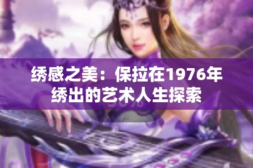 绣感之美：保拉在1976年绣出的艺术人生探索