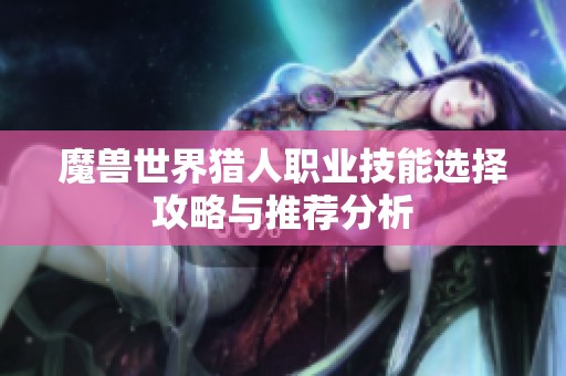 魔兽世界猎人职业技能选择攻略与推荐分析
