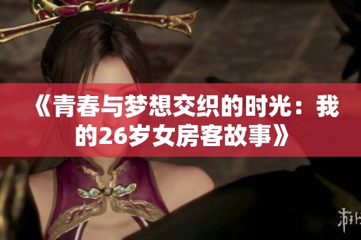 《青春与梦想交织的时光：我的26岁女房客故事》