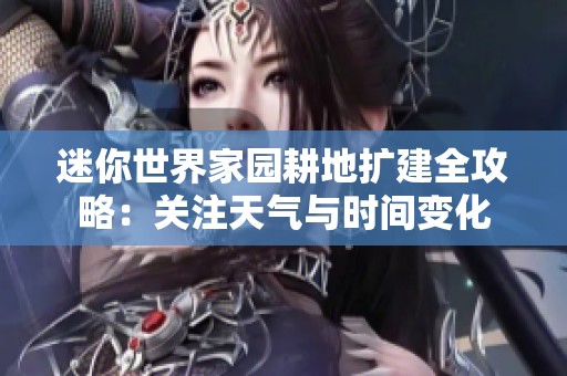 迷你世界家园耕地扩建全攻略：关注天气与时间变化