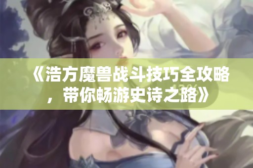 《浩方魔兽战斗技巧全攻略，带你畅游史诗之路》