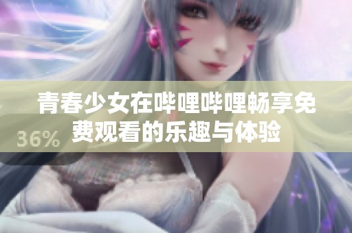 青春少女在哔哩哔哩畅享免费观看的乐趣与体验