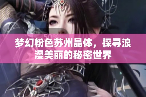 梦幻粉色苏州晶体，探寻浪漫美丽的秘密世界