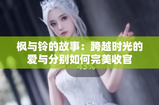 枫与铃的故事：跨越时光的爱与分别如何完美收官