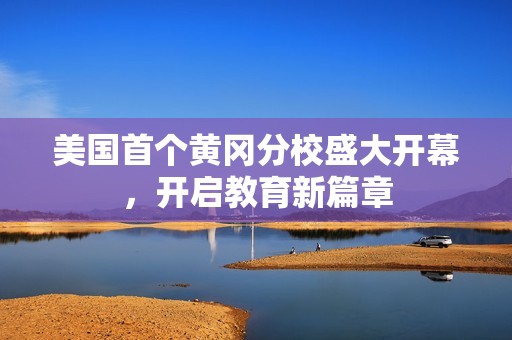 美国首个黄冈分校盛大开幕，开启教育新篇章