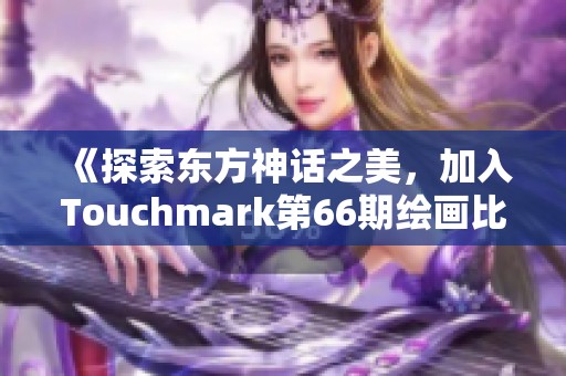 《探索东方神话之美，加入Touchmark第66期绘画比赛征稿》