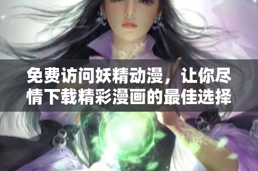 免费访问妖精动漫，让你尽情下载精彩漫画的最佳选择