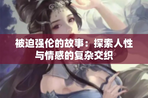 被迫强伦的故事：探索人性与情感的复杂交织