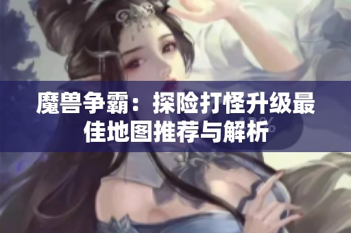 魔兽争霸：探险打怪升级最佳地图推荐与解析