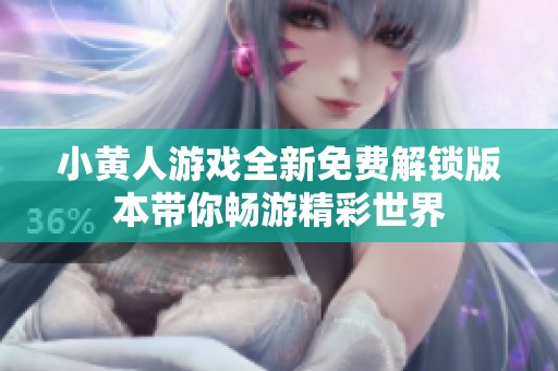 小黄人游戏全新免费解锁版本带你畅游精彩世界