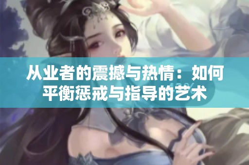 从业者的震撼与热情：如何平衡惩戒与指导的艺术