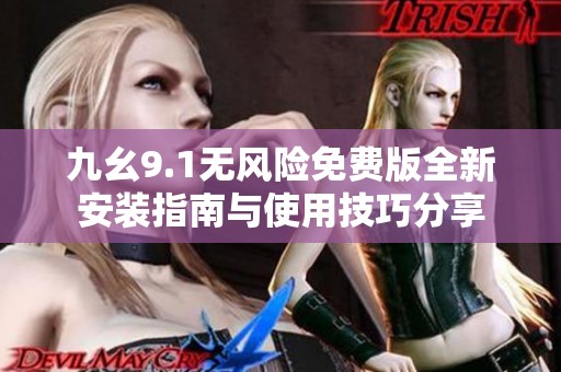 九幺9.1无风险免费版全新安装指南与使用技巧分享