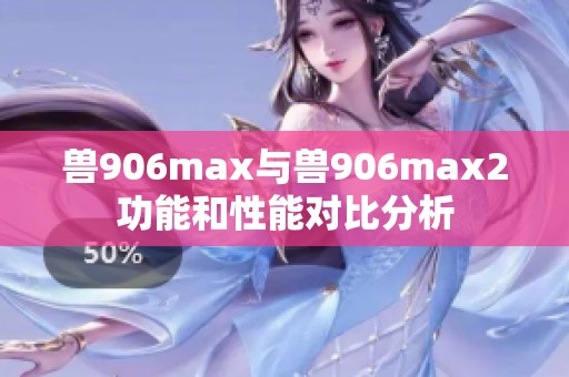 兽906max与兽906max2功能和性能对比分析