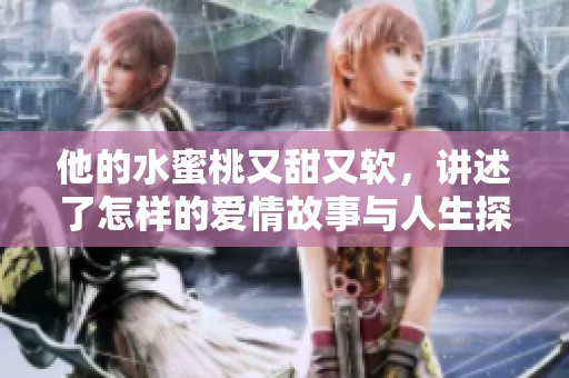 他的水蜜桃又甜又软，讲述了怎样的爱情故事与人生探索呢