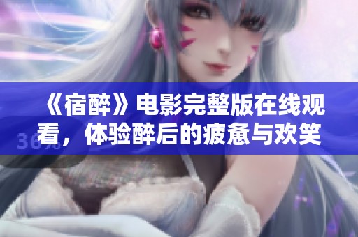 《宿醉》电影完整版在线观看，体验醉后的疲惫与欢笑