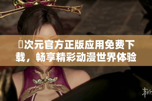 囧次元官方正版应用免费下载，畅享精彩动漫世界体验