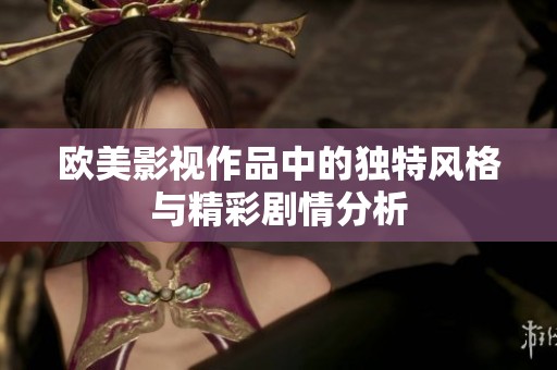 欧美影视作品中的独特风格与精彩剧情分析