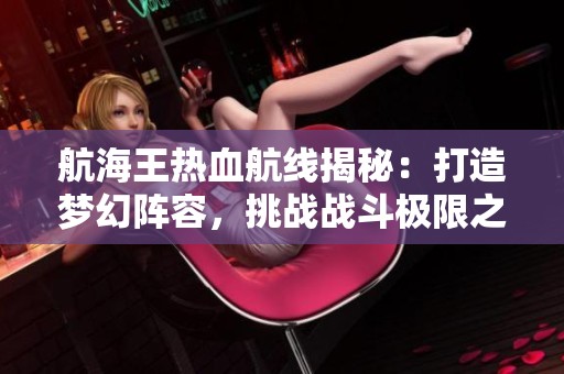 航海王热血航线揭秘：打造梦幻阵容，挑战战斗极限之旅