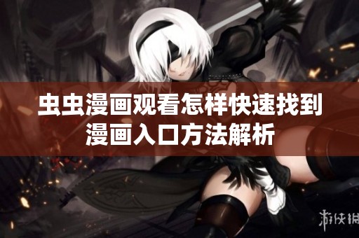 虫虫漫画观看怎样快速找到漫画入口方法解析