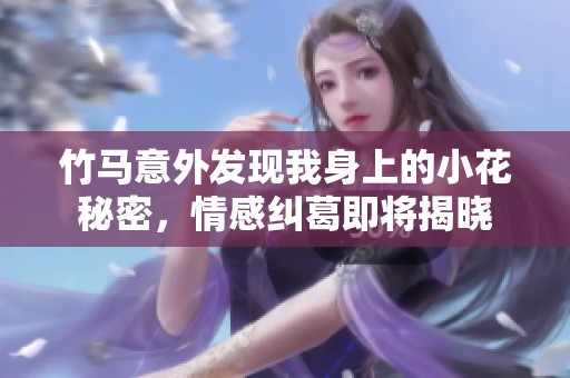 竹马意外发现我身上的小花秘密，情感纠葛即将揭晓