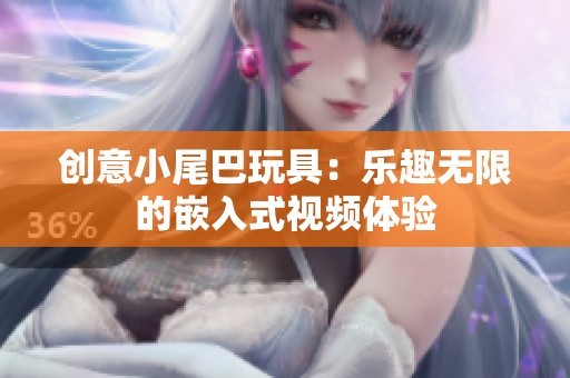 创意小尾巴玩具：乐趣无限的嵌入式视频体验