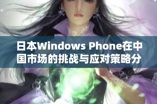 日本Windows Phone在中国市场的挑战与应对策略分析