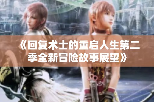 《回复术士的重启人生第二季全新冒险故事展望》