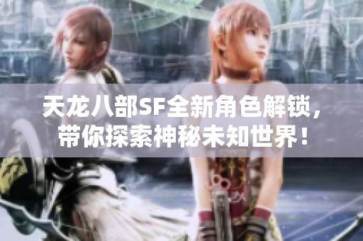 天龙八部SF全新角色解锁，带你探索神秘未知世界！