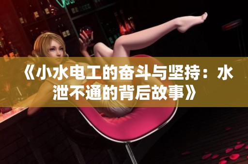 《小水电工的奋斗与坚持：水泄不通的背后故事》